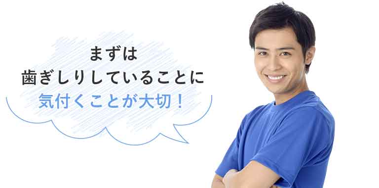 まずは歯ぎしりしていることに気付くことが大切!