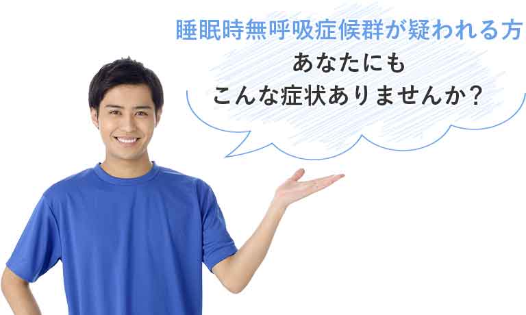 睡眠時無呼吸症候群が疑われる方あなたにもこんな症状ありませんか?!