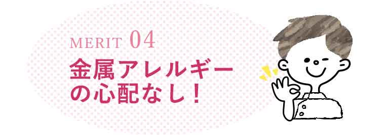 金属アレルギーの心配なし！